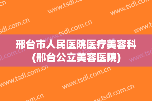 邢台市人民医院医疗美容科(邢台公立美容医院)