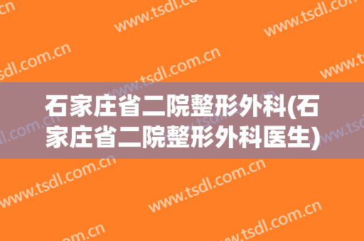 石家庄省二院整形外科(石家庄省二院整形外科医生)