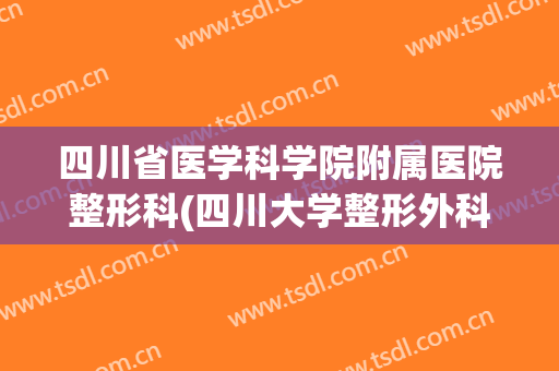 四川省医学科学院附属医院整形科(四川大学整形外科)