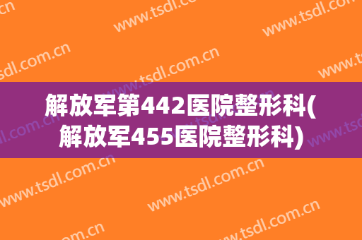 解放军第442医院整形科(解放军455医院整形科)