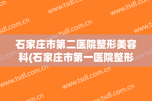 石家庄市第二医院整形美容科(石家庄市第一医院整形美容科)