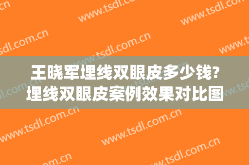 王晓军埋线双眼皮多少钱?埋线双眼皮案例效果对比图_中国医学科学院北京协和医院