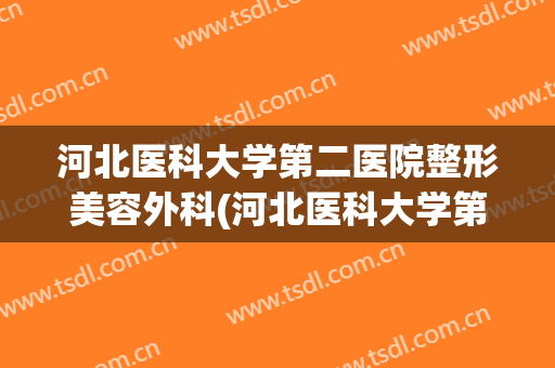 河北医科大学第二医院整形美容外科(河北医科大学第二医院医疗美容科)