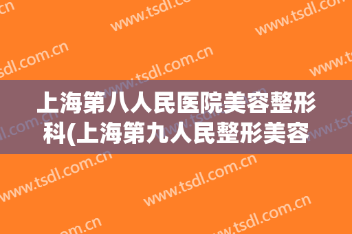 上海第八人民医院美容整形科(上海第九人民整形美容医院)