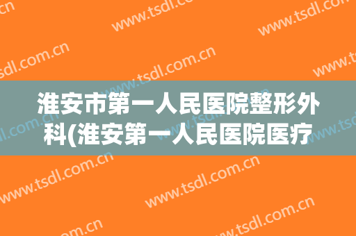 淮安市第一人民医院整形外科(淮安第一人民医院医疗美容科)