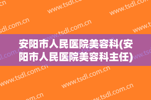 安阳市人民医院美容科(安阳市人民医院美容科主任)