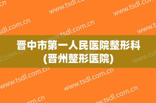 晋中市第一人民医院整形科(晋州整形医院)