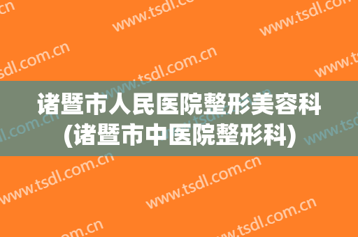 诸暨市人民医院整形美容科(诸暨市中医院整形科)