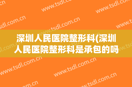 深圳人民医院整形科(深圳人民医院整形科是承包的吗)