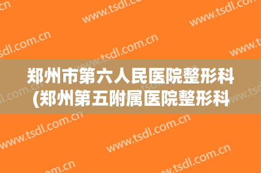 郑州市第六人民医院整形科(郑州第五附属医院整形科)