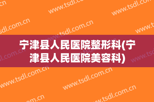 宁津县人民医院整形科(宁津县人民医院美容科)