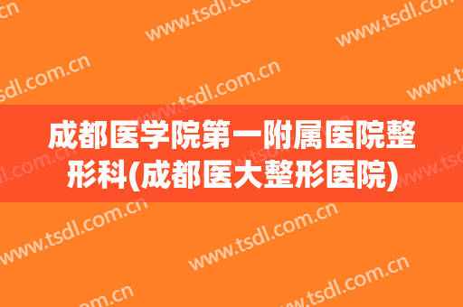 成都医学院第一附属医院整形科(成都医大整形医院)