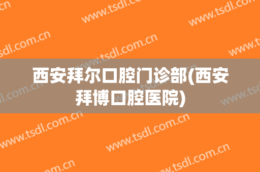 西安拜尔口腔门诊部(西安拜博口腔医院)