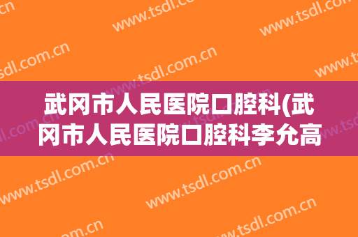 武冈市人民医院口腔科(武冈市人民医院口腔科李允高是什么职称)