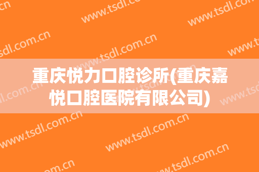 重庆悦力口腔诊所(重庆嘉悦口腔医院有限公司)