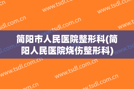 简阳市人民医院整形科(简阳人民医院烧伤整形科)
