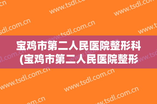 宝鸡市第二人民医院整形科(宝鸡市第二人民医院整形科电话)