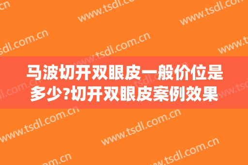 马波切开双眼皮一般价位是多少?切开双眼皮案例效果对比图_上海交通大学医学院附属第九人民医院