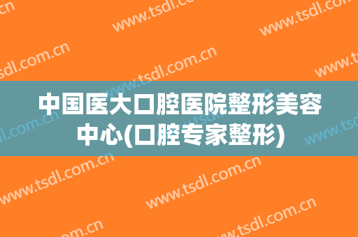 中国医大口腔医院整形美容中心(口腔专家整形)
