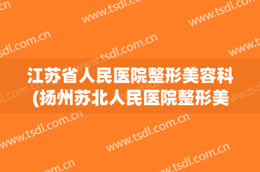 江苏省人民医院整形美容科(扬州苏北人民医院整形美容科)