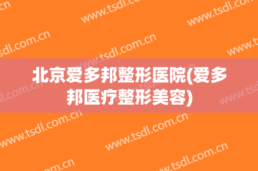 北京爱多邦整形医院(爱多邦医疗整形美容)