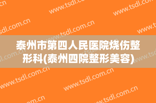 泰州市第四人民医院烧伤整形科(泰州四院整形美容)