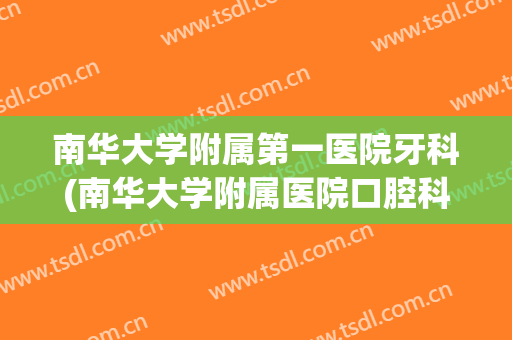 南华大学附属第一医院牙科(南华大学附属医院口腔科)