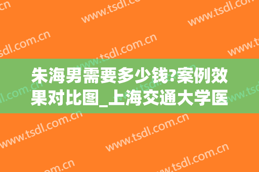 朱海男需要多少钱?案例效果对比图_上海交通大学医学院附属第九人民医院