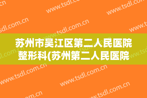 苏州市吴江区第二人民医院整形科(苏州第二人民医院整形美容科)