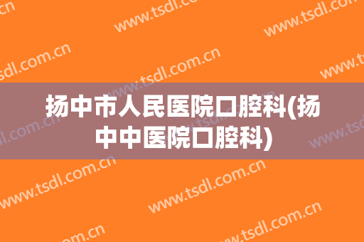 扬中市人民医院口腔科(扬中中医院口腔科)