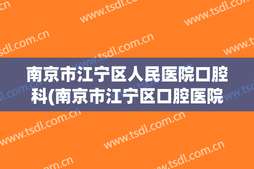 南京市江宁区人民医院口腔科(南京市江宁区口腔医院推荐)