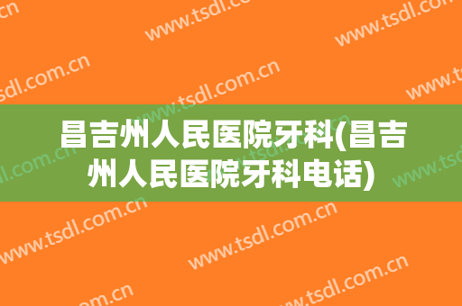 昌吉州人民医院牙科(昌吉州人民医院牙科电话)