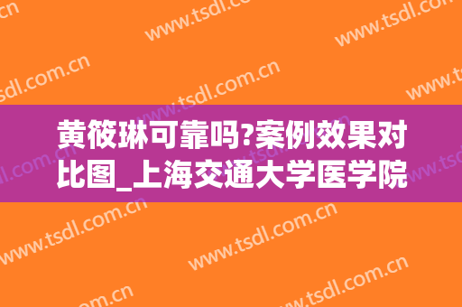 黄筱琳可靠吗?案例效果对比图_上海交通大学医学院附属第九人民医院