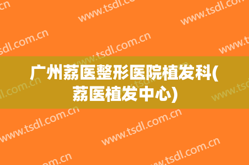 广州荔医整形医院植发科(荔医植发中心)