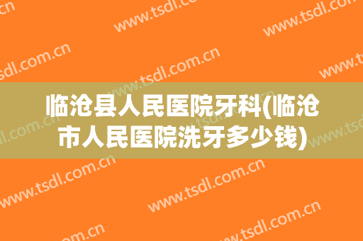 临沧县人民医院牙科(临沧市人民医院洗牙多少钱)