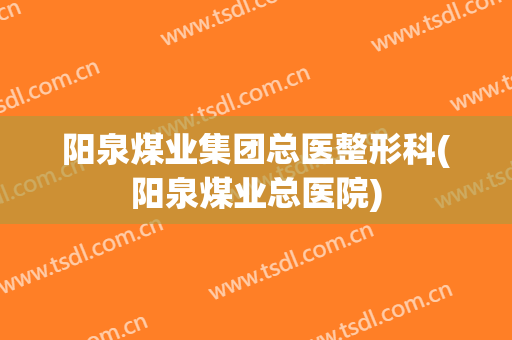 阳泉煤业集团总医整形科(阳泉煤业总医院)