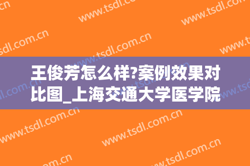 王俊芳怎么样?案例效果对比图_上海交通大学医学院附属第九人民医院