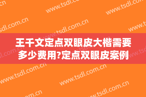 王千文定点双眼皮大楷需要多少费用?定点双眼皮案例效果对比图_中国医学科学院整形外科医院