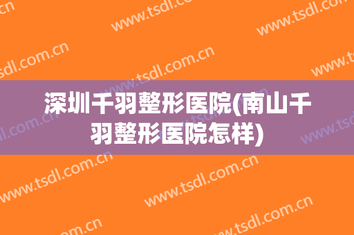 深圳千羽整形医院(南山千羽整形医院怎样)