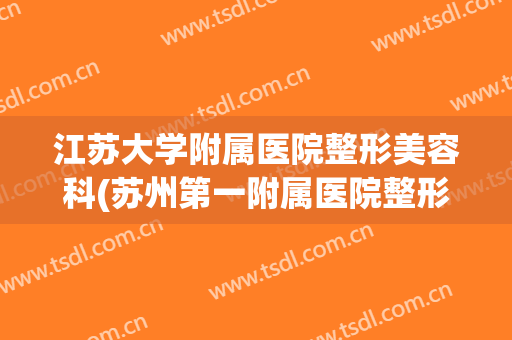 江苏大学附属医院整形美容科(苏州第一附属医院整形美容科)