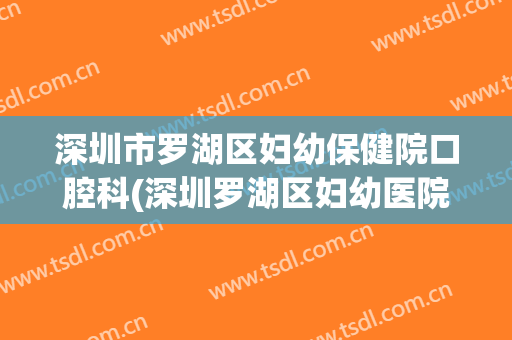 深圳市罗湖区妇幼保健院口腔科(深圳罗湖区妇幼医院)