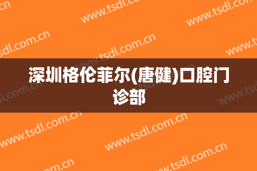 深圳格伦菲尔(唐健)口腔门诊部