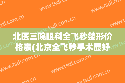 北医三院眼科全飞秒整形价格表(北京全飞秒手术最好的医院)