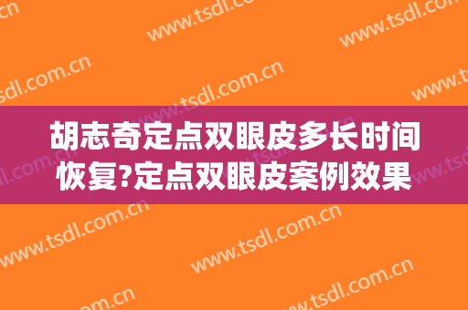 胡志奇定点双眼皮多长时间恢复?定点双眼皮案例效果对比图_南方医科大学南方医院