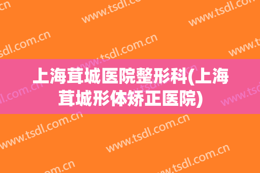 上海茸城医院整形科(上海茸城形体矫正医院)