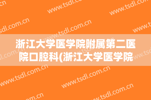 浙江大学医学院附属第二医院口腔科(浙江大学医学院附属第二医院口腔科马靖媛)