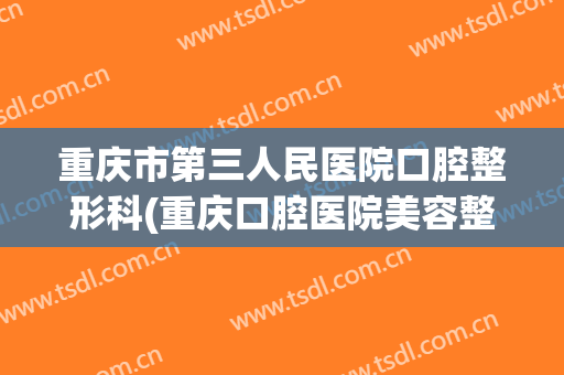 重庆市第三人民医院口腔整形科(重庆口腔医院美容整形中心)