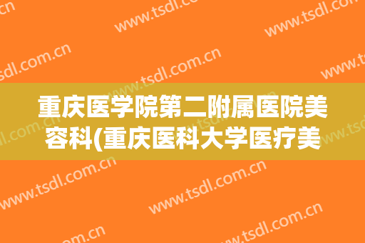 重庆医学院第二附属医院美容科(重庆医科大学医疗美容科)