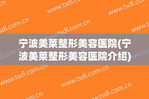 宁波美莱整形美容医院(宁波美莱整形美容医院介绍)