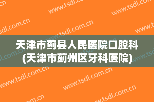 天津市蓟县人民医院口腔科(天津市蓟州区牙科医院)